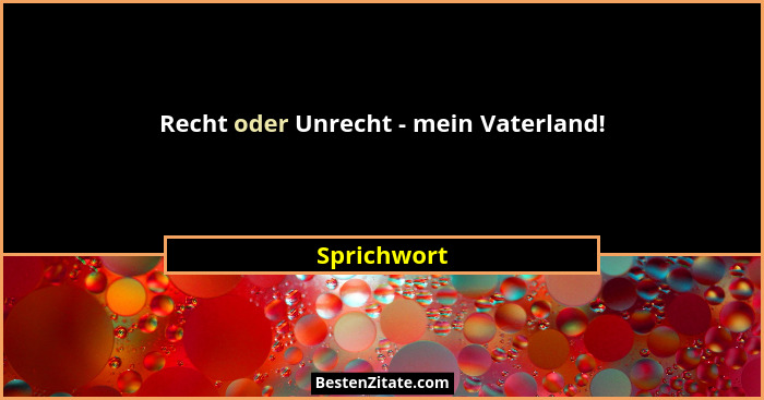 Recht oder Unrecht - mein Vaterland!... - Sprichwort
