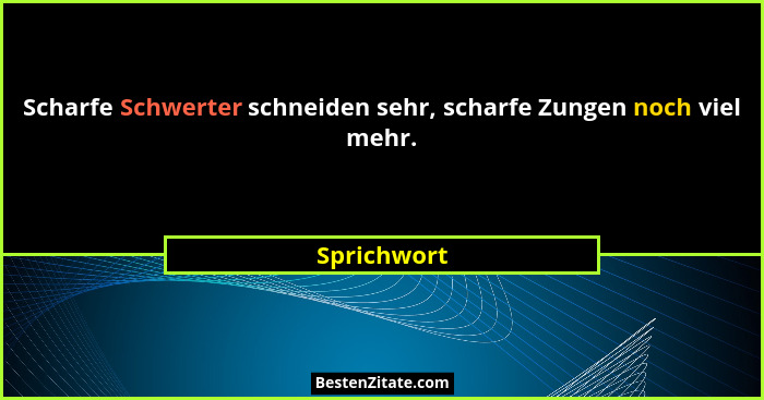 Scharfe Schwerter schneiden sehr, scharfe Zungen noch viel mehr.... - Sprichwort