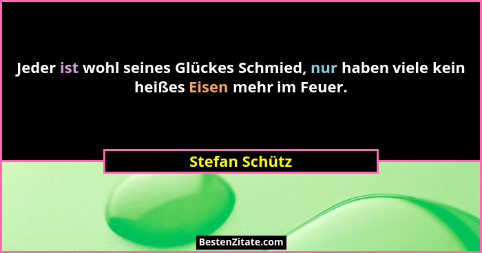 Jeder ist wohl seines Glückes Schmied, nur haben viele kein heißes Eisen mehr im Feuer.... - Stefan Schütz