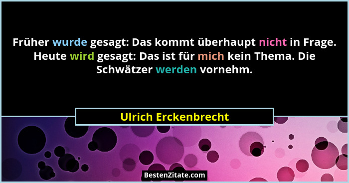 Früher wurde gesagt: Das kommt überhaupt nicht in Frage. Heute wird gesagt: Das ist für mich kein Thema. Die Schwätzer werden vo... - Ulrich Erckenbrecht