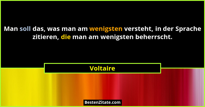 Man soll das, was man am wenigsten versteht, in der Sprache zitieren, die man am wenigsten beherrscht.... - Voltaire