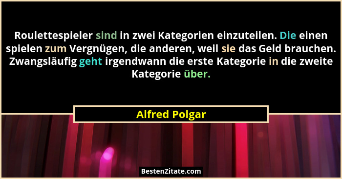 Roulettespieler sind in zwei Kategorien einzuteilen. Die einen spielen zum Vergnügen, die anderen, weil sie das Geld brauchen. Zwangsl... - Alfred Polgar