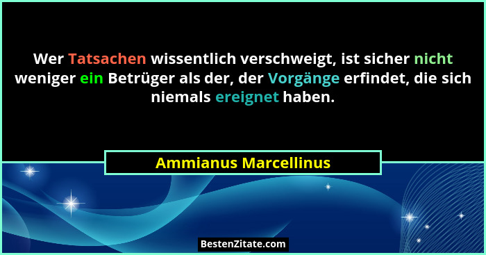 Wer Tatsachen wissentlich verschweigt, ist sicher nicht weniger ein Betrüger als der, der Vorgänge erfindet, die sich niemals e... - Ammianus Marcellinus