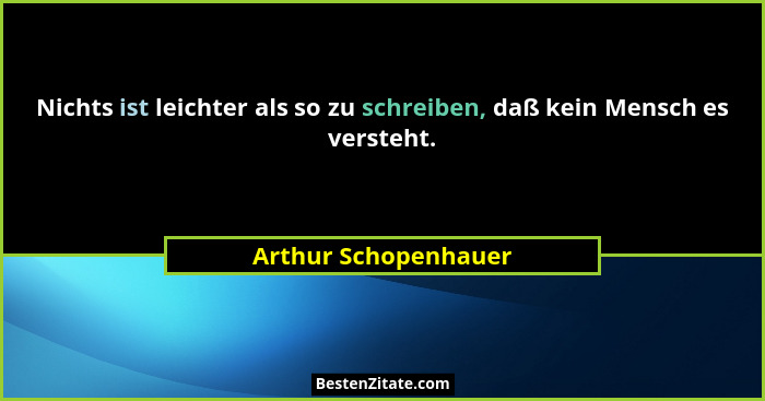 Nichts ist leichter als so zu schreiben, daß kein Mensch es versteht.... - Arthur Schopenhauer