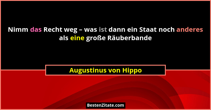 Nimm das Recht weg – was ist dann ein Staat noch anderes als eine große Räuberbande... - Augustinus von Hippo