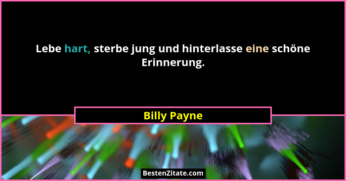 Lebe hart, sterbe jung und hinterlasse eine schöne Erinnerung.... - Billy Payne