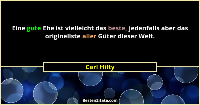 Eine gute Ehe ist vielleicht das beste, jedenfalls aber das originellste aller Güter dieser Welt.... - Carl Hilty