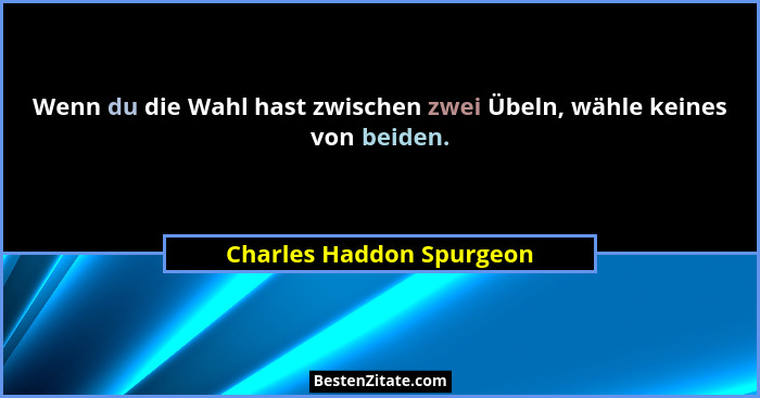 Wenn du die Wahl hast zwischen zwei Übeln, wähle keines von beiden.... - Charles Haddon Spurgeon