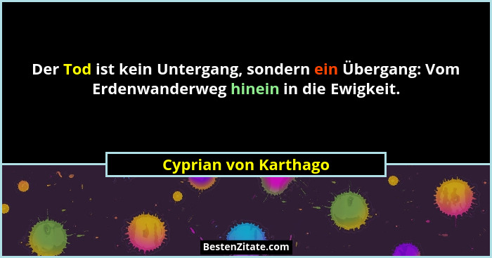 Der Tod ist kein Untergang, sondern ein Übergang: Vom Erdenwanderweg hinein in die Ewigkeit.... - Cyprian von Karthago