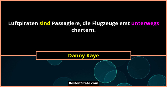 Luftpiraten sind Passagiere, die Flugzeuge erst unterwegs chartern.... - Danny Kaye