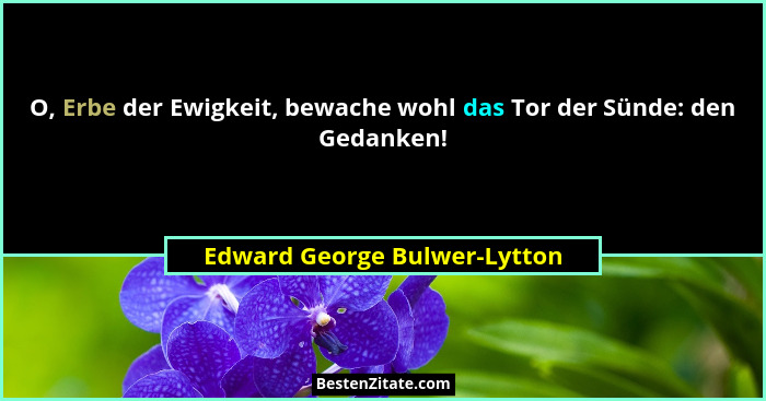 O, Erbe der Ewigkeit, bewache wohl das Tor der Sünde: den Gedanken!... - Edward George Bulwer-Lytton
