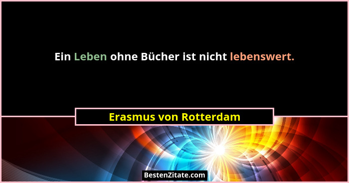 Ein Leben ohne Bücher ist nicht lebenswert.... - Erasmus von Rotterdam