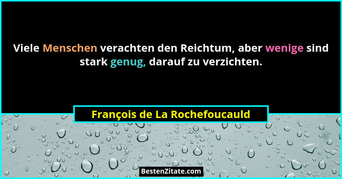 Viele Menschen verachten den Reichtum, aber wenige sind stark genug, darauf zu verzichten.... - François de La Rochefoucauld