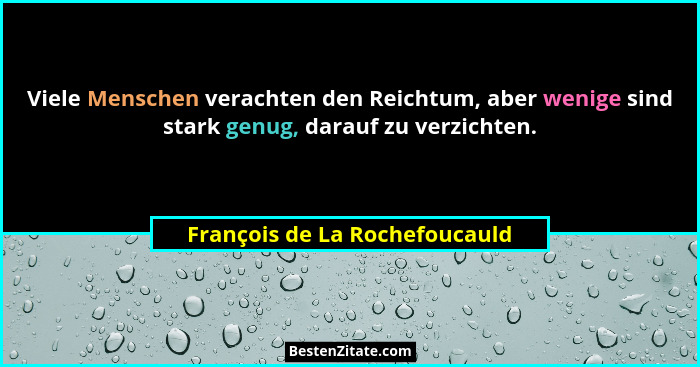Viele Menschen verachten den Reichtum, aber wenige sind stark genug, darauf zu verzichten.... - François de La Rochefoucauld