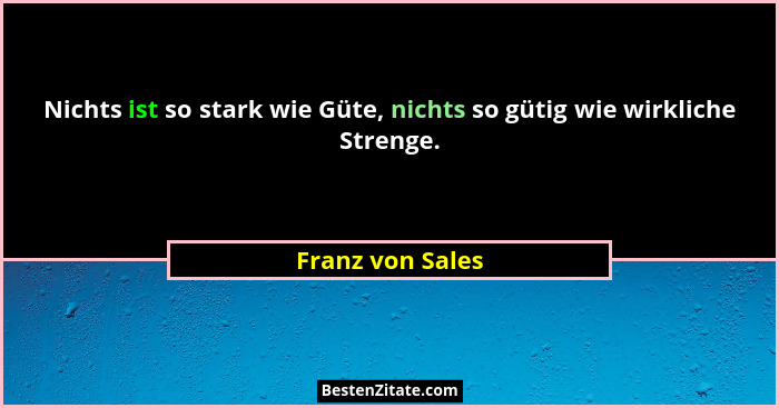 Nichts ist so stark wie Güte, nichts so gütig wie wirkliche Strenge.... - Franz von Sales