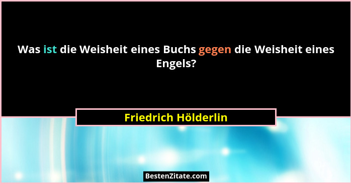 Was ist die Weisheit eines Buchs gegen die Weisheit eines Engels?... - Friedrich Hölderlin