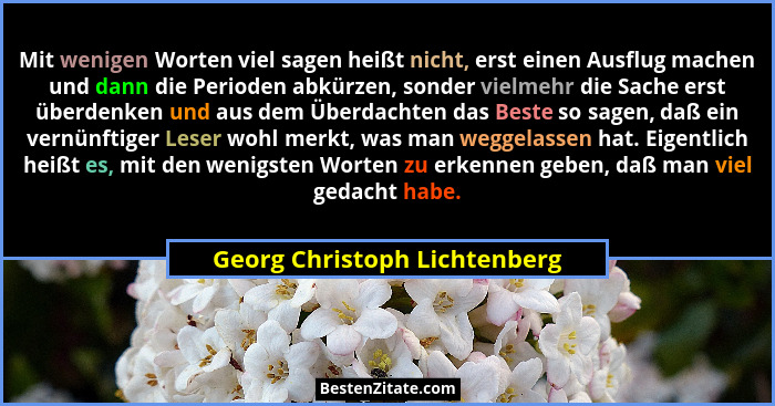 Mit wenigen Worten viel sagen heißt nicht, erst einen Ausflug machen und dann die Perioden abkürzen, sonder vielmehr die... - Georg Christoph Lichtenberg