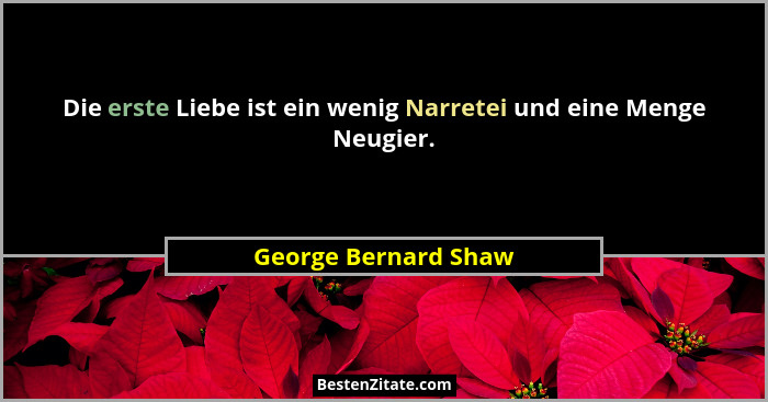Die erste Liebe ist ein wenig Narretei und eine Menge Neugier.... - George Bernard Shaw