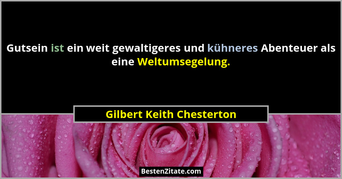 Gutsein ist ein weit gewaltigeres und kühneres Abenteuer als eine Weltumsegelung.... - Gilbert Keith Chesterton