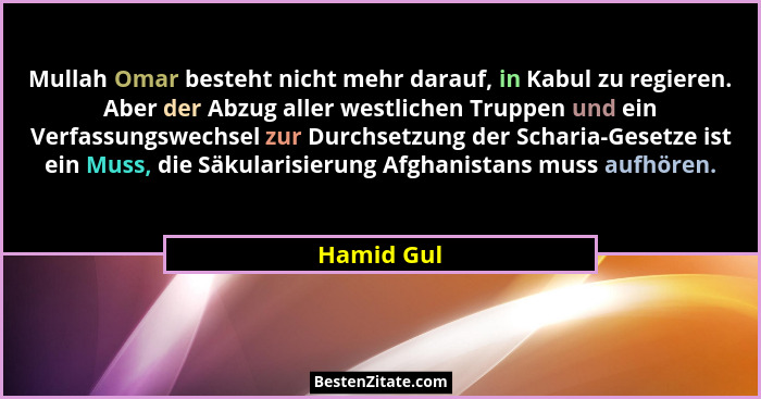 Mullah Omar besteht nicht mehr darauf, in Kabul zu regieren. Aber der Abzug aller westlichen Truppen und ein Verfassungswechsel zur Durchs... - Hamid Gul