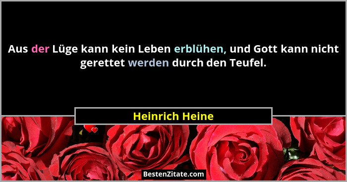 Aus der Lüge kann kein Leben erblühen, und Gott kann nicht gerettet werden durch den Teufel.... - Heinrich Heine