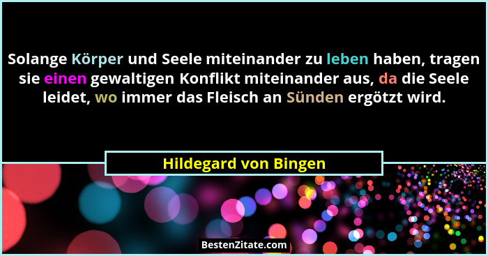 Solange Körper und Seele miteinander zu leben haben, tragen sie einen gewaltigen Konflikt miteinander aus, da die Seele leidet,... - Hildegard von Bingen