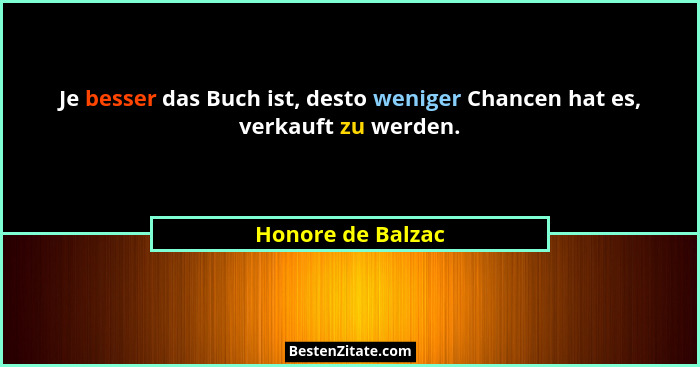 Je besser das Buch ist, desto weniger Chancen hat es, verkauft zu werden.... - Honore de Balzac