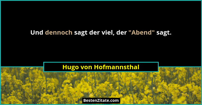 Und dennoch sagt der viel, der "Abend" sagt.... - Hugo von Hofmannsthal