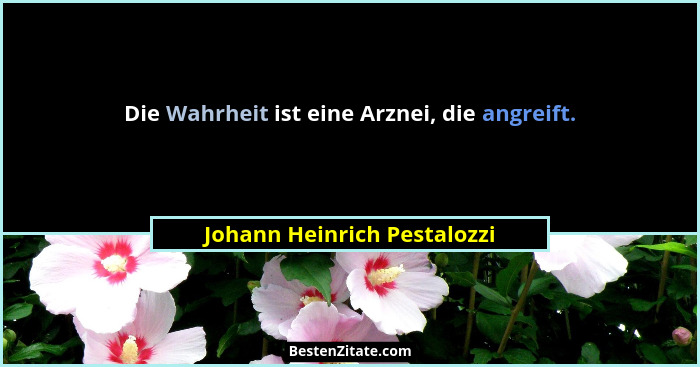 Die Wahrheit ist eine Arznei, die angreift.... - Johann Heinrich Pestalozzi