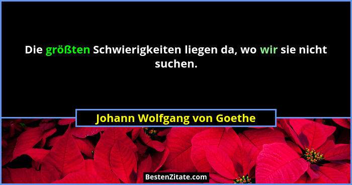 Die größten Schwierigkeiten liegen da, wo wir sie nicht suchen.... - Johann Wolfgang von Goethe