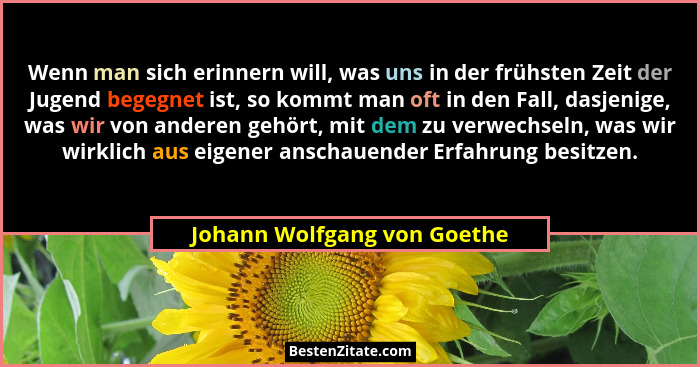 Wenn man sich erinnern will, was uns in der frühsten Zeit der Jugend begegnet ist, so kommt man oft in den Fall, dasjenig... - Johann Wolfgang von Goethe