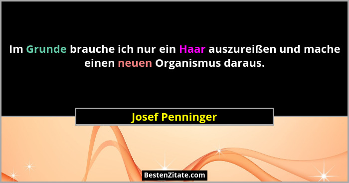 Im Grunde brauche ich nur ein Haar auszureißen und mache einen neuen Organismus daraus.... - Josef Penninger