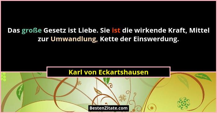 Das große Gesetz ist Liebe. Sie ist die wirkende Kraft, Mittel zur Umwandlung, Kette der Einswerdung.... - Karl von Eckartshausen