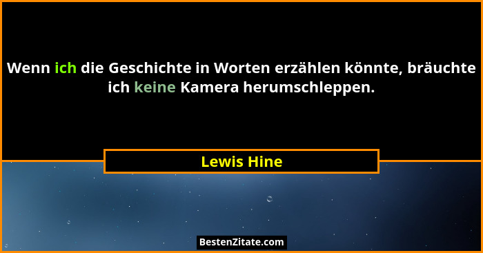 Wenn ich die Geschichte in Worten erzählen könnte, bräuchte ich keine Kamera herumschleppen.... - Lewis Hine