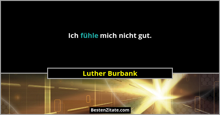 Ich fühle mich nicht gut.... - Luther Burbank
