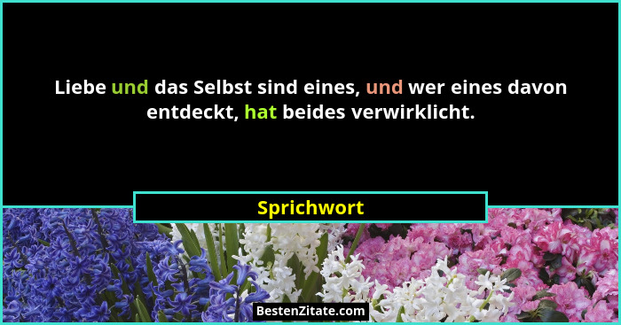 Liebe und das Selbst sind eines, und wer eines davon entdeckt, hat beides verwirklicht.... - Sprichwort