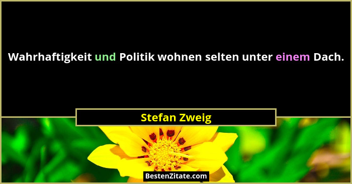 Wahrhaftigkeit und Politik wohnen selten unter einem Dach.... - Stefan Zweig