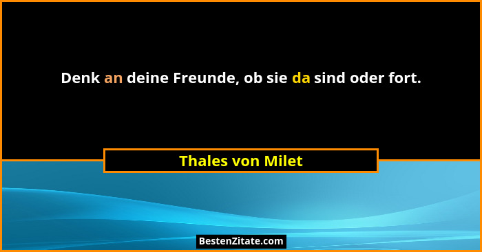 Denk an deine Freunde, ob sie da sind oder fort.... - Thales von Milet