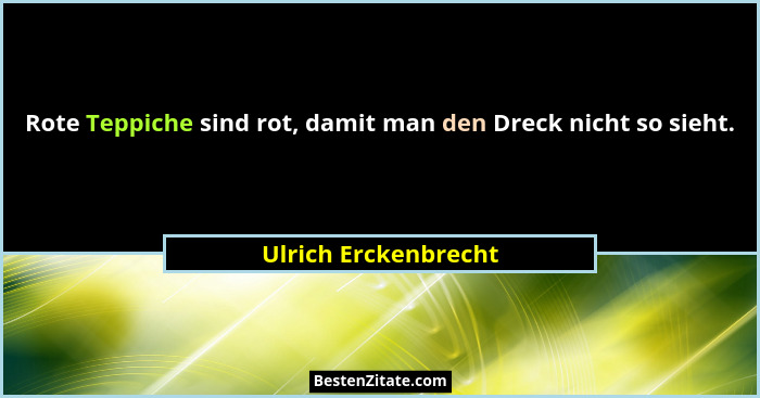 Rote Teppiche sind rot, damit man den Dreck nicht so sieht.... - Ulrich Erckenbrecht