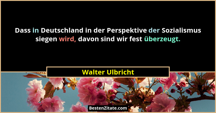 Dass in Deutschland in der Perspektive der Sozialismus siegen wird, davon sind wir fest überzeugt.... - Walter Ulbricht