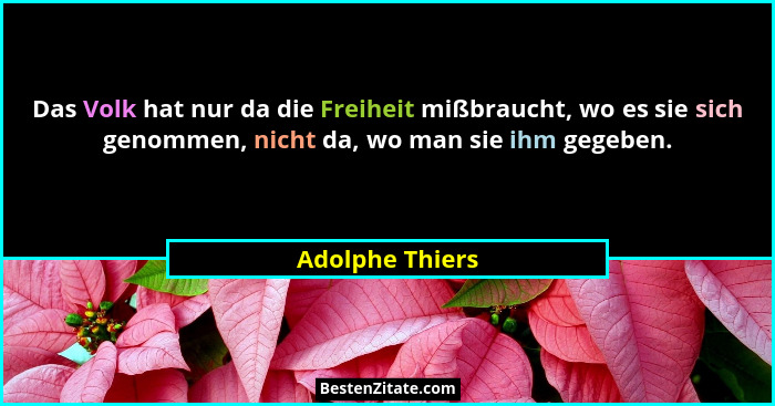 Das Volk hat nur da die Freiheit mißbraucht, wo es sie sich genommen, nicht da, wo man sie ihm gegeben.... - Adolphe Thiers