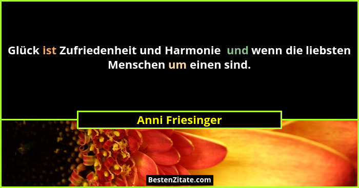 Glück ist Zufriedenheit und Harmonie  und wenn die liebsten Menschen um einen sind.... - Anni Friesinger