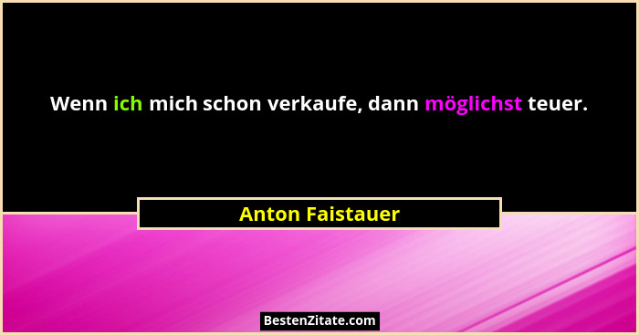 Wenn ich mich schon verkaufe, dann möglichst teuer.... - Anton Faistauer