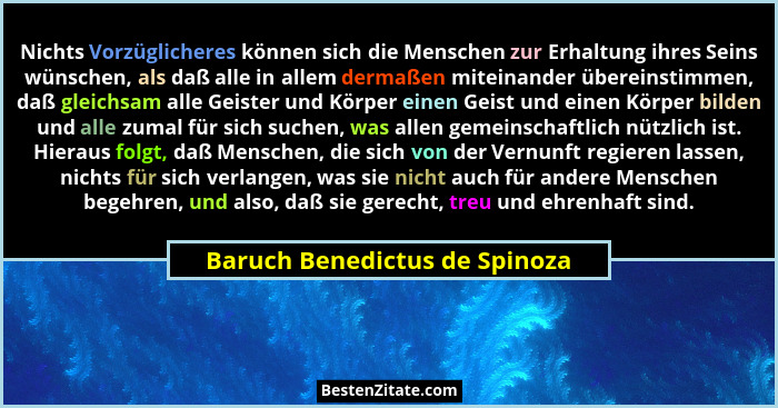 Nichts Vorzüglicheres können sich die Menschen zur Erhaltung ihres Seins wünschen, als daß alle in allem dermaßen mitei... - Baruch Benedictus de Spinoza