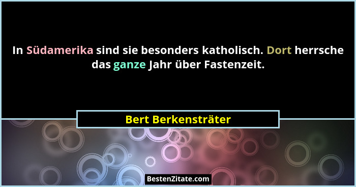 In Südamerika sind sie besonders katholisch. Dort herrsche das ganze Jahr über Fastenzeit.... - Bert Berkensträter