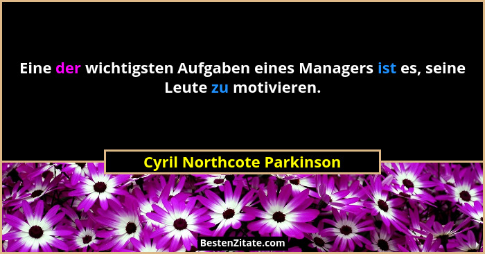 Eine der wichtigsten Aufgaben eines Managers ist es, seine Leute zu motivieren.... - Cyril Northcote Parkinson