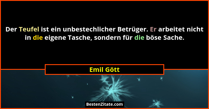 Der Teufel ist ein unbestechlicher Betrüger. Er arbeitet nicht in die eigene Tasche, sondern für die böse Sache.... - Emil Gött