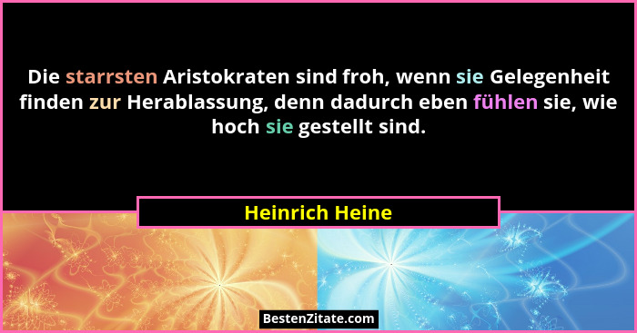 Die starrsten Aristokraten sind froh, wenn sie Gelegenheit finden zur Herablassung, denn dadurch eben fühlen sie, wie hoch sie gestel... - Heinrich Heine