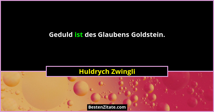 Geduld ist des Glaubens Goldstein.... - Huldrych Zwingli