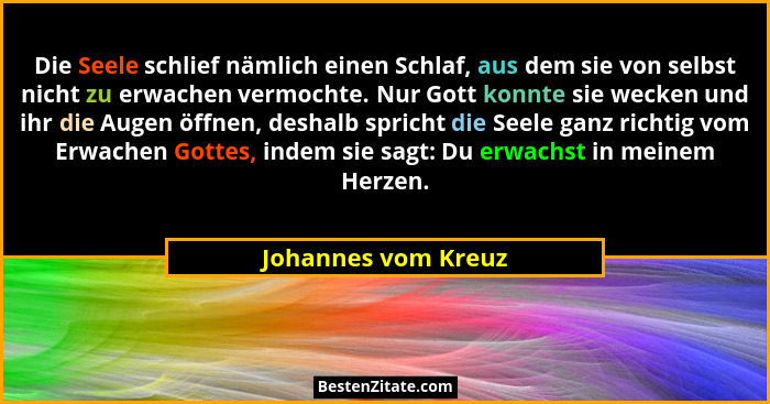 Die Seele schlief nämlich einen Schlaf, aus dem sie von selbst nicht zu erwachen vermochte. Nur Gott konnte sie wecken und ihr di... - Johannes vom Kreuz